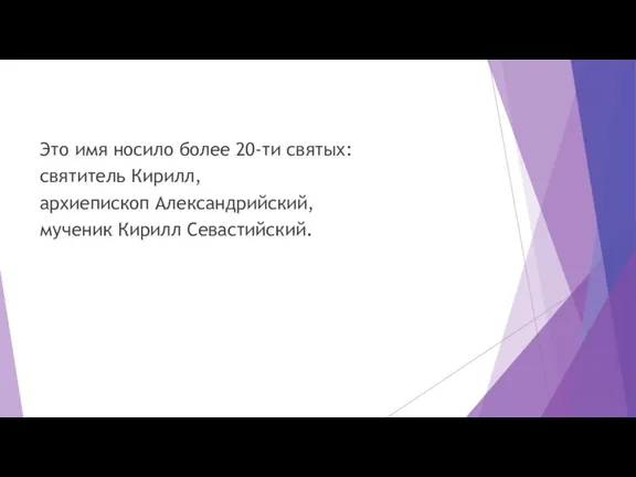 Это имя носило более 20-ти святых: святитель Кирилл, архиепископ Александрийский, мученик Кирилл Севастийский.