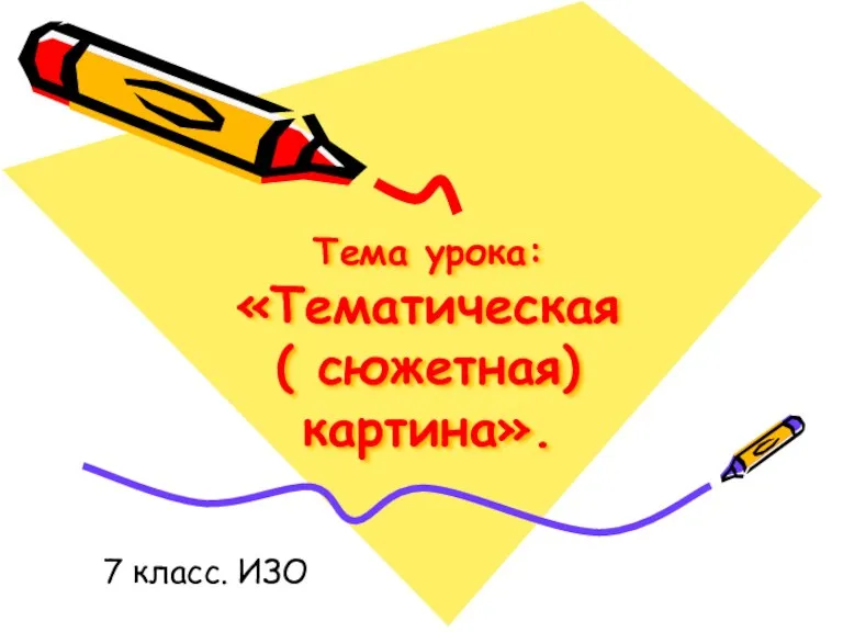 Тема урока: «Тематическая ( сюжетная) картина». 7 класс. ИЗО