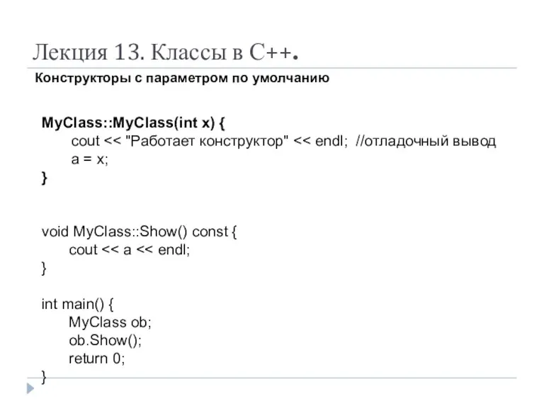 Лекция 13. Классы в С++. Конструкторы с параметром по умолчанию MyClass::MyClass(int x) {
