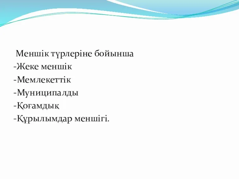 Меншік түрлеріне бойынша -Жеке меншік -Мемлекеттік -Муниципалды -Қоғамдық -Құрылымдар меншігі.