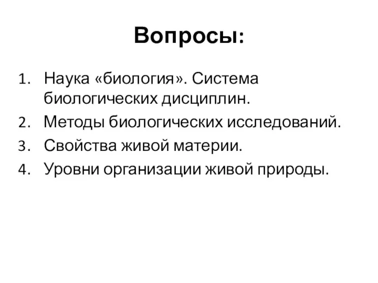 Вопросы: Наука «биология». Система биологических дисциплин. Методы биологических исследований. Свойства живой материи. Уровни организации живой природы.