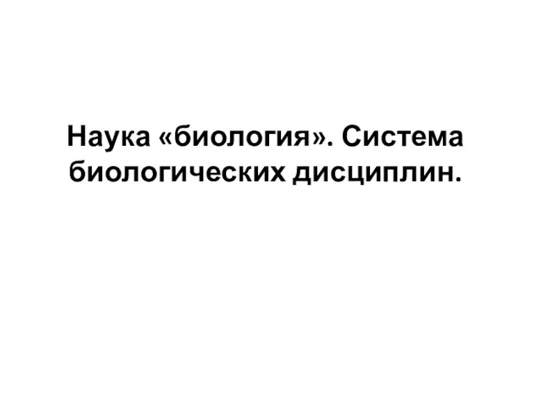 Наука «биология». Система биологических дисциплин.