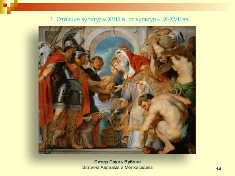 1. Отличие культуры XVIII в. от культуры IX-XVII вв. Питер Пауль Рубенс Встреча Авраама и Мелхиседека