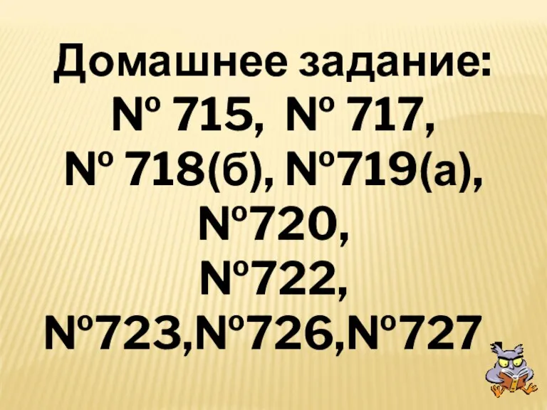 Домашнее задание: № 715, № 717, № 718(б), №719(а),№720, №722, №723,№726,№727 .