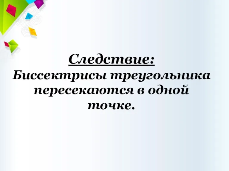 Следствие: Биссектрисы треугольника пересекаются в одной точке.