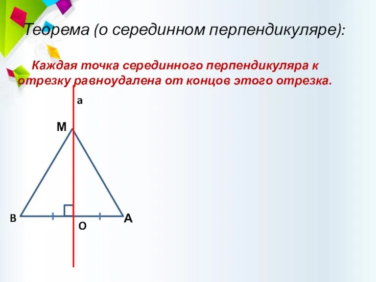 Теорема (о серединном перпендикуляре): Каждая точка серединного перпендикуляра к отрезку равноудалена от концов этого отрезка.