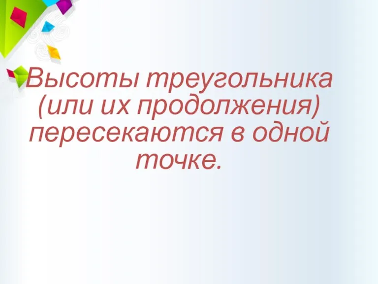 Высоты треугольника (или их продолжения) пересекаются в одной точке.