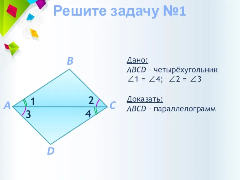 Доказать: АВCD – параллелограмм Дано: АВCD – четырёхугольник ∠1 =