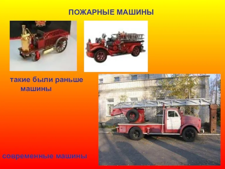 ПОЖАРНЫЕ МАШИНЫ такие были раньше машины современные машины Пожарные машины. Такие были раньше машины. Современные машины.