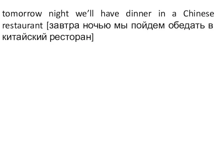 tomorrow night we’ll have dinner in a Chinese restaurant [завтра