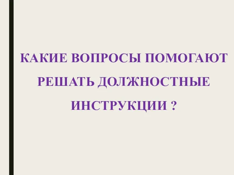 КАКИЕ ВОПРОСЫ ПОМОГАЮТ РЕШАТЬ ДОЛЖНОСТНЫЕ ИНСТРУКЦИИ ?