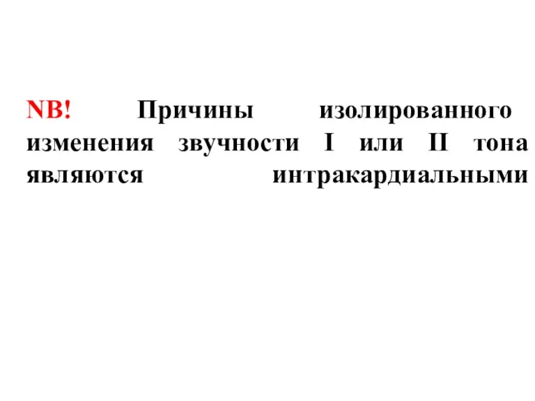 NB! Причины изолированного изменения звучности I или II тона являются интракардиальными