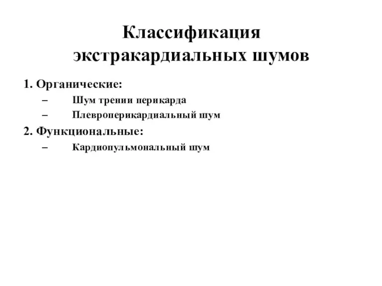 Классификация экстракардиальных шумов 1. Органические: Шум трении перикарда Плевроперикардиальный шум 2. Функциональные: Кардиопульмональный шум