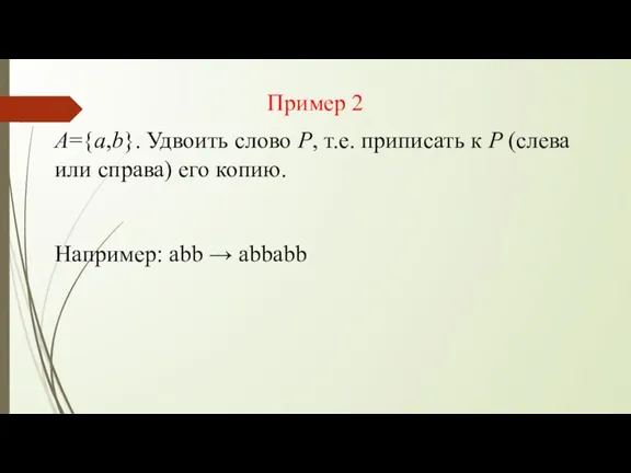 А={a,b}. Удвоить слово Р, т.е. приписать к P (слева или справа) его копию.