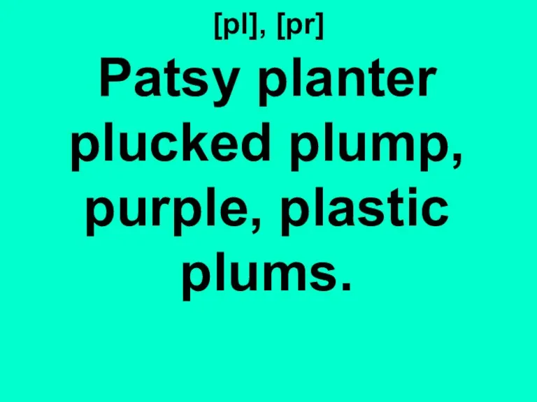 [pl], [pr] Patsy planter plucked plump, purple, plastic plums.