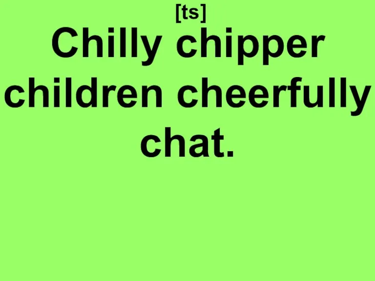 [ts] Chilly chipper children cheerfully chat.