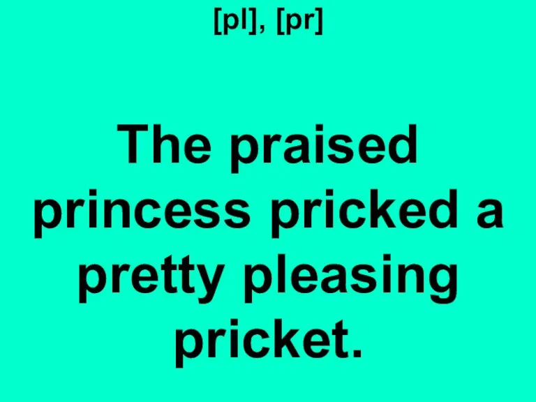 [pl], [pr] The praised princess pricked a pretty pleasing pricket.