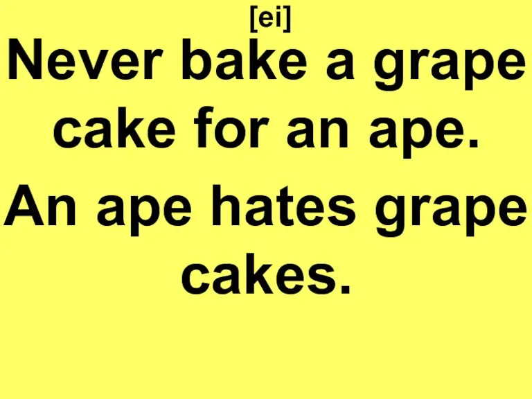 [ei] Never bake a grape cake for an ape. An ape hates grape cakes.