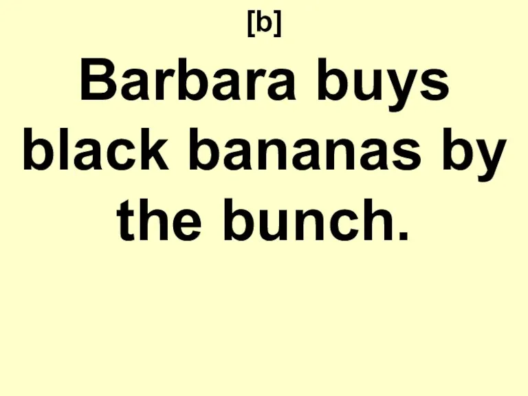 [b] Barbara buys black bananas by the bunch.