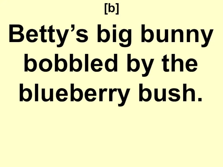 [b] Betty’s big bunny bobbled by the blueberry bush.