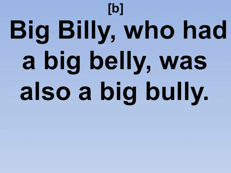 [b] Big Billy, who had a big belly, was also a big bully.