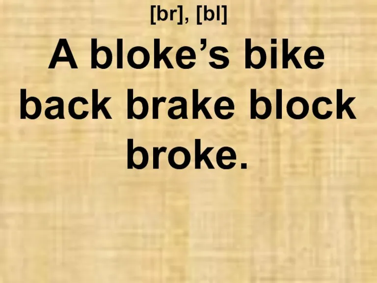 [br], [bl] A bloke’s bike back brake block broke.