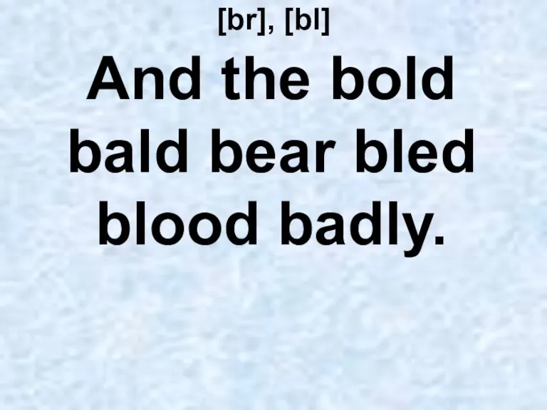 [br], [bl] And the bold bald bear bled blood badly.