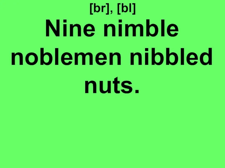 [br], [bl] Nine nimble noblemen nibbled nuts.