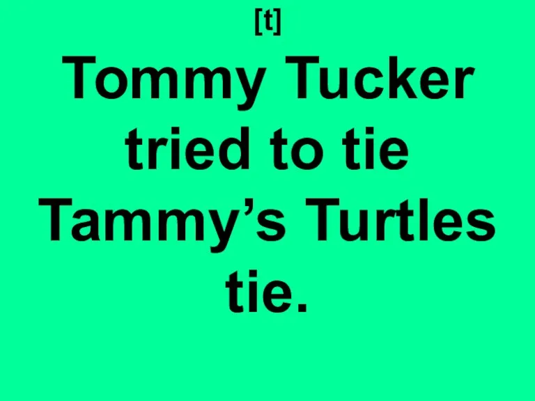 [t] Tommy Tucker tried to tie Tammy’s Turtles tie.