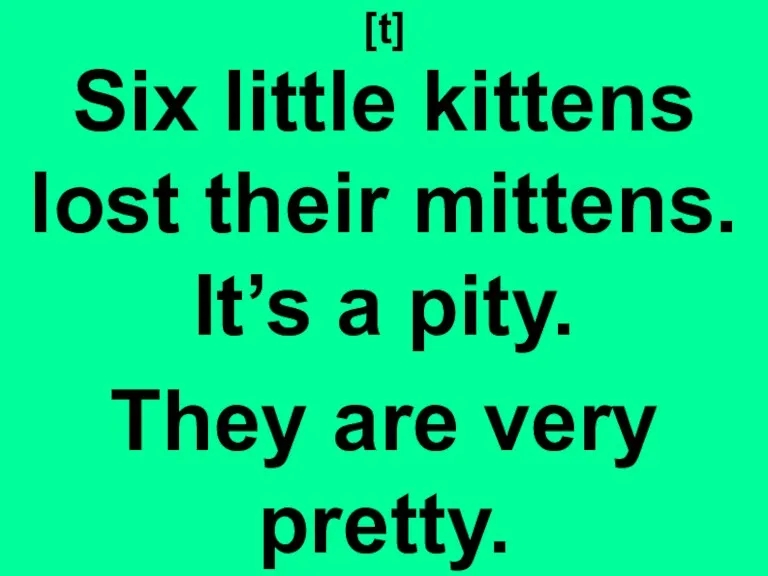 [t] Six little kittens lost their mittens. It’s a pity. They are very pretty.