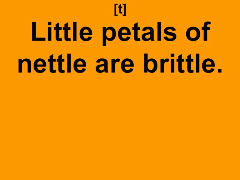 [t] Little petals of nettle are brittle.