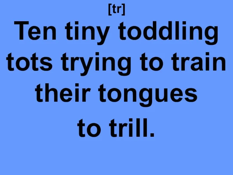 [tr] Ten tiny toddling tots trying to train their tongues to trill.