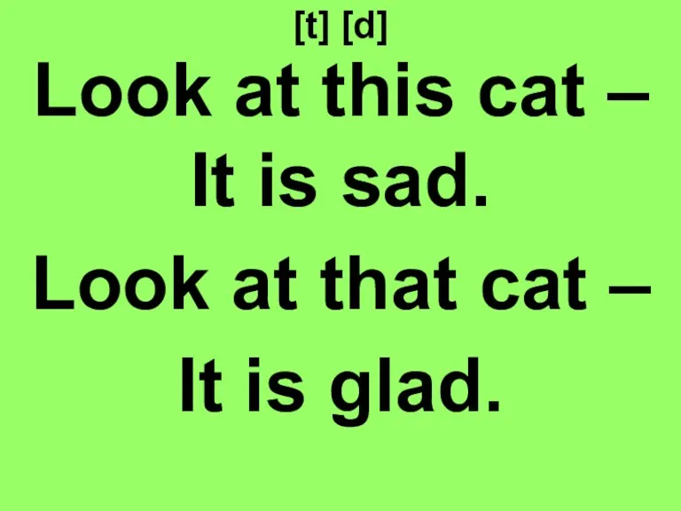 [t] [d] Look at this cat – It is sad.