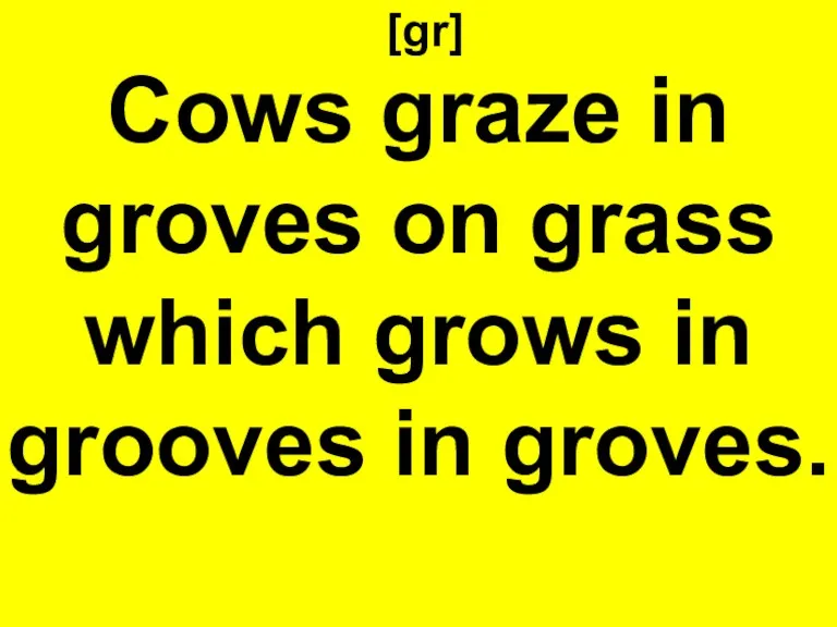 [gr] Cows graze in groves on grass which grows in grooves in groves.