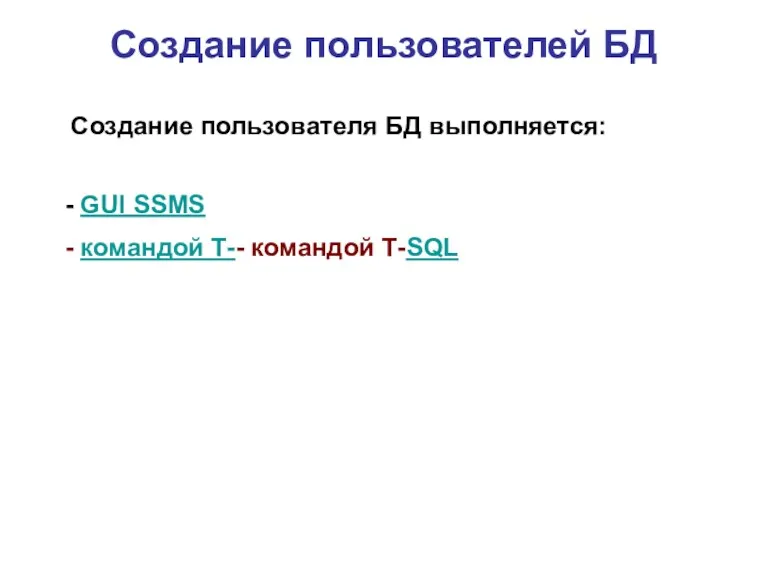 Создание пользователей БД Создание пользователя БД выполняется: - GUI SSMS - командой Т-- командой Т-SQL