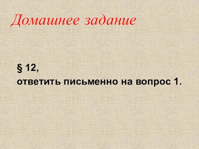 Домашнее задание § 12, ответить письменно на вопрос 1.