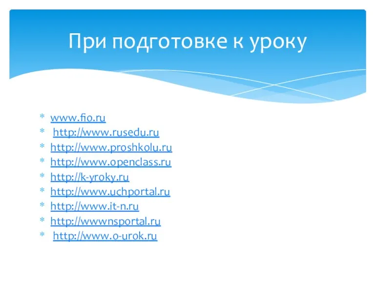 www.fio.ru http://www.rusedu.ru http://www.proshkolu.ru http://www.openclass.ru http://k-yroky.ru http://www.uchportal.ru http://www.it-n.ru http://wwwnsportal.ru http://www.o-urok.ru При подготовке к уроку