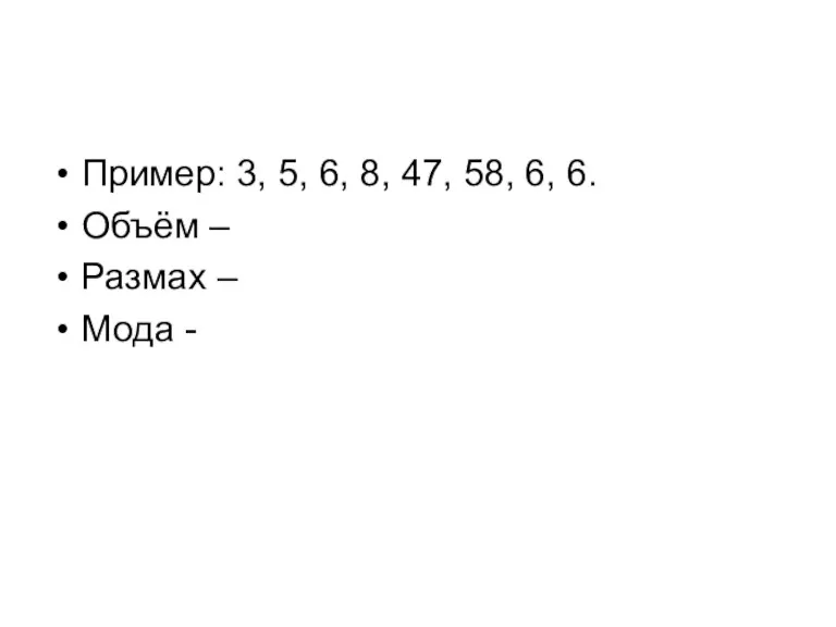 Пример: 3, 5, 6, 8, 47, 58, 6, 6. Объём – Размах – Мода -