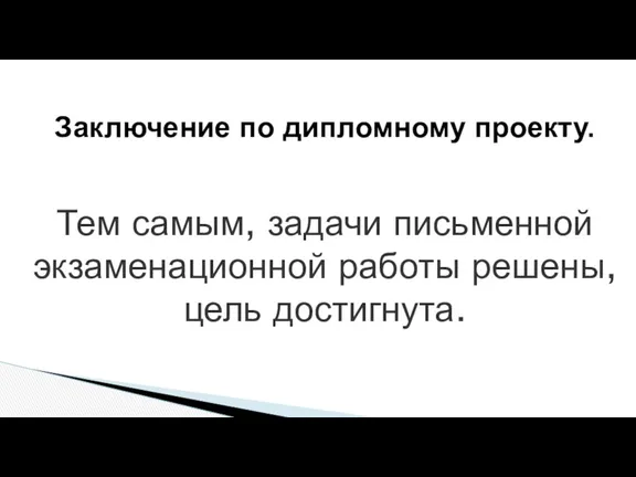 Заключение по дипломному проекту. Тем самым, задачи письменной экзаменационной работы решены, цель достигнута.