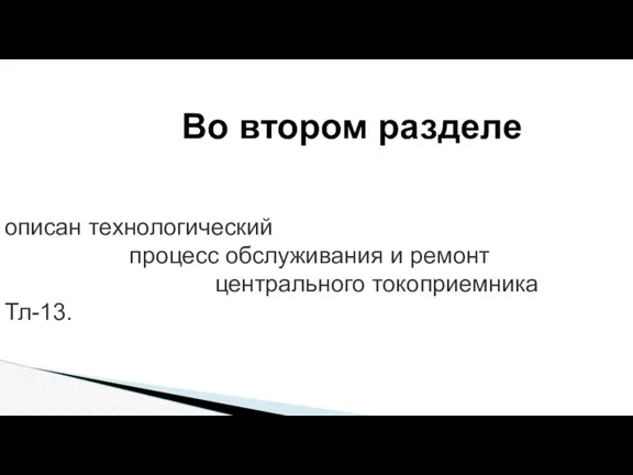 описан технологический процесс обслуживания и ремонт центрального токоприемника Тл-13. Во втором разделе