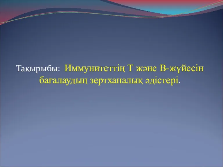 Тақырыбы: Иммунитеттің Т және В-жүйесін бағалаудың зертханалық әдістері.