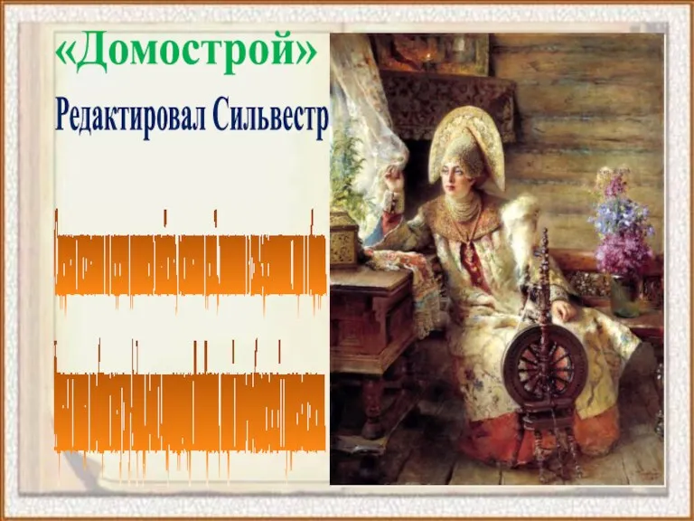 «Домострой» Редактировал Сильвестр Содержал наставления по ведению домашнего хозяйства, воспитанию