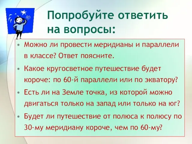 Попробуйте ответить на вопросы: Можно ли провести меридианы и параллели в классе? Ответ