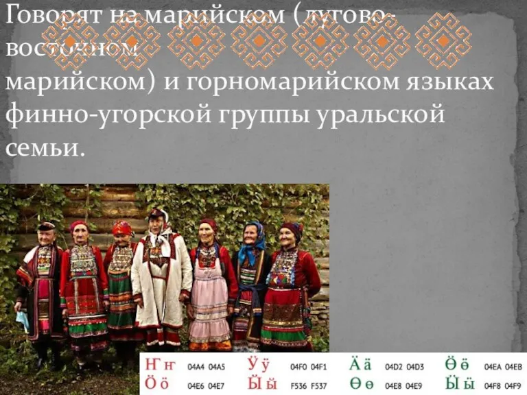 Говорят на марийском (лугово-восточном марийском) и горномарийском языках финно-угорской группы уральской семьи.