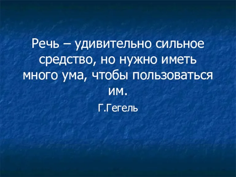 Речь – удивительно сильное средство, но нужно иметь много ума, чтобы пользоваться им. Г.Гегель