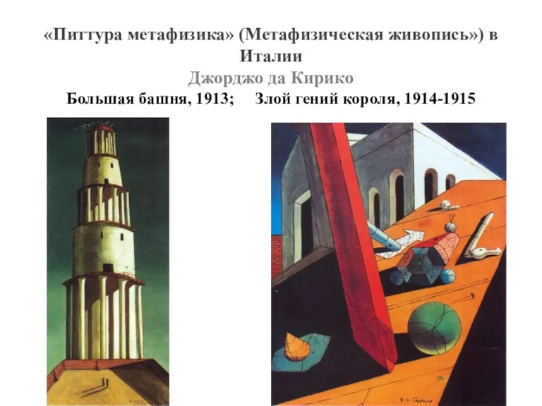 «Питтура метафизика» (Метафизическая живопись») в Италии Джорджо да Кирико Большая башня, 1913; Злой гений короля, 1914-1915