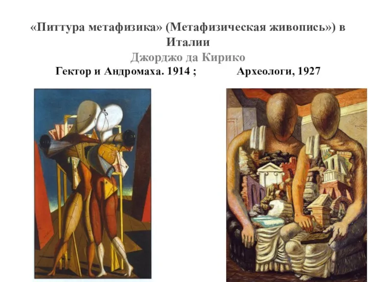 «Питтура метафизика» (Метафизическая живопись») в Италии Джорджо да Кирико Гектор и Андромаха. 1914 ; Археологи, 1927