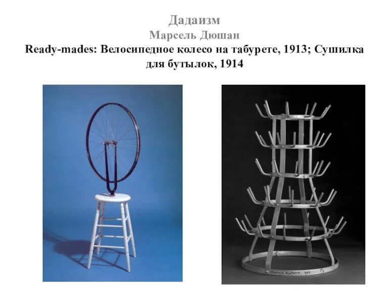 Дадаизм Марсель Дюшан Ready-mades: Велосипедное колесо на табурете, 1913; Сушилка для бутылок, 1914
