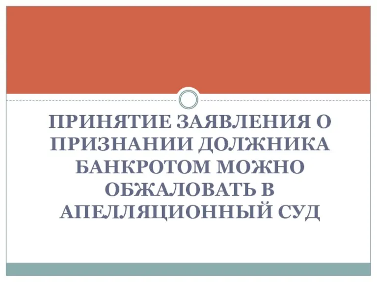 ПРИНЯТИЕ ЗАЯВЛЕНИЯ О ПРИЗНАНИИ ДОЛЖНИКА БАНКРОТОМ МОЖНО ОБЖАЛОВАТЬ В АПЕЛЛЯЦИОННЫЙ СУД