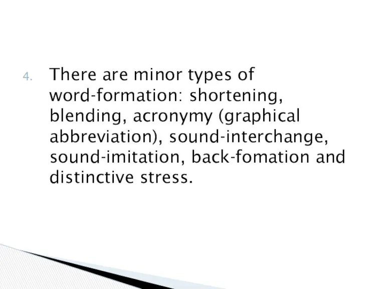 There are minor types of word-formation: shortening, blending, acronymy (graphical